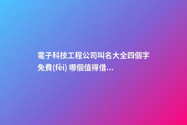 電子科技工程公司叫名大全四個字免費(fèi) 哪個值得借鑒-第1張-公司起名-玄機(jī)派
